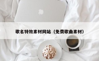 阜宁歌名特效素材网站（免费歌曲素材）